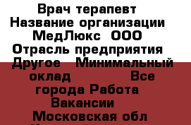 Врач терапевт › Название организации ­ МедЛюкс, ООО › Отрасль предприятия ­ Другое › Минимальный оклад ­ 40 000 - Все города Работа » Вакансии   . Московская обл.,Красноармейск г.